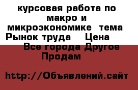 курсовая работа по макро и микроэкономике  тема “Рынок труда“ › Цена ­ 1 500 - Все города Другое » Продам   